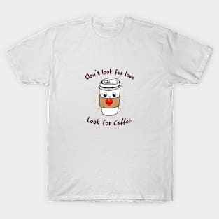 Don't look for love look for coffee T-Shirt